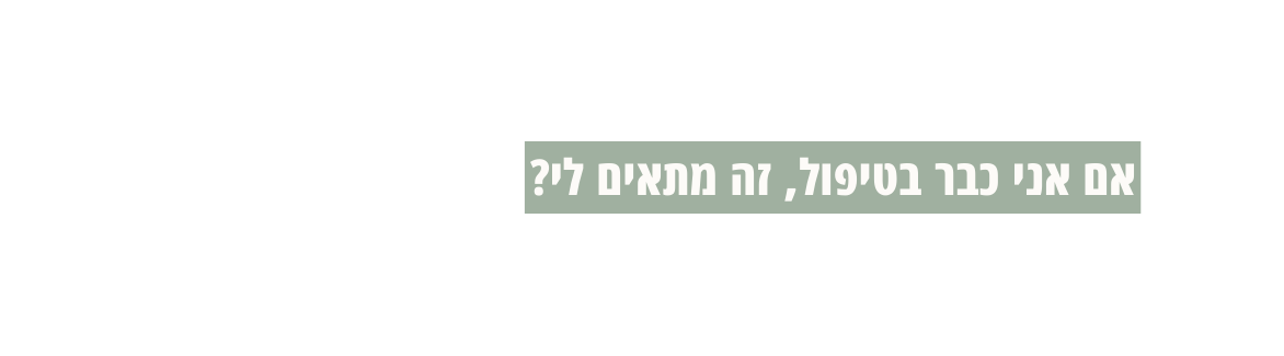 אם אני כבר בטיפול זה מתאים לי