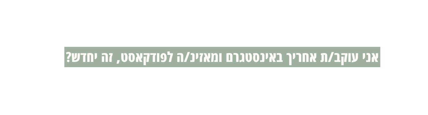 אני עוקב ת אחריך באינסטגרם ומאזינ ה לפודקאסט זה יחדש